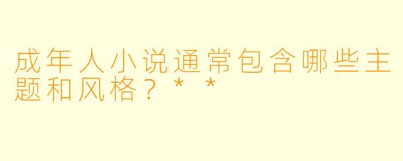 成年人小说通常包含哪些主题和风格?**