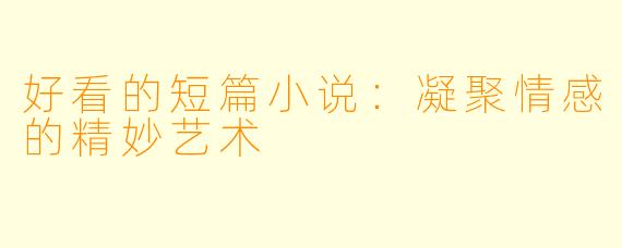 好看的短篇小说:凝聚情感的精妙艺术