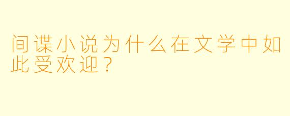 间谍小说为什么在文学中如此受欢迎？