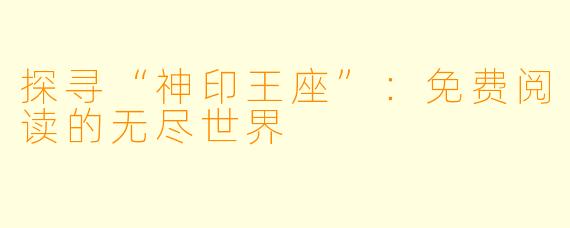 探寻“神印王座”：免费阅读的无尽世界