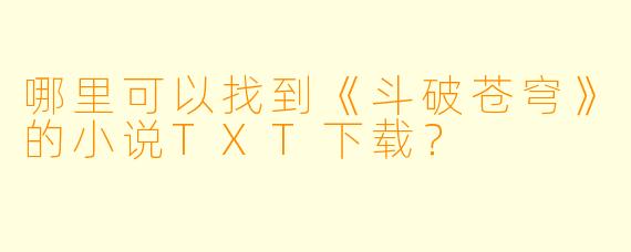 哪里可以找到《斗破苍穹》的小说TXT下载？