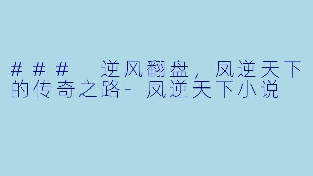### 逆风翻盘，凤逆天下的传奇之路-凤逆天下小说