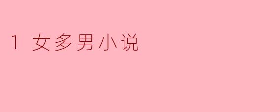 爱情的多重选择:探索“1女多男”小说的魅力