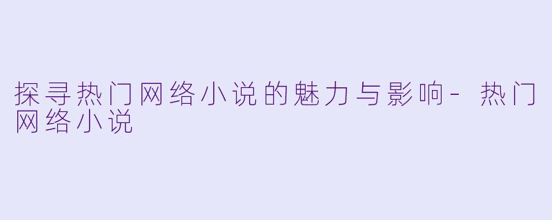探寻热门网络小说的魅力与影响
