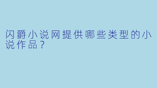闪爵小说网提供哪些类型的小说作品？