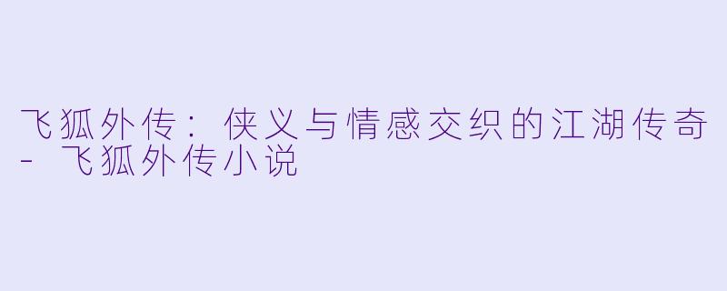 飞狐外传:侠义与情感交织的江湖传奇