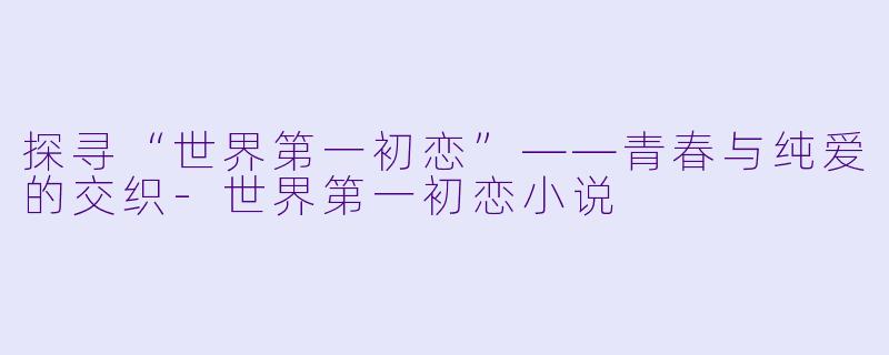 探寻“世界第一初恋”——青春与纯爱的交织