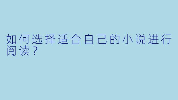如何选择适合自己的小说进行阅读?