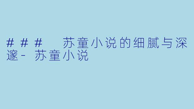 ### 苏童小说的细腻与深邃