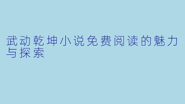 武动乾坤小说免费阅读的魅力与探索