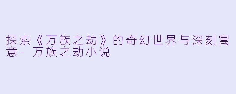 探索《万族之劫》的奇幻世界与深刻寓意