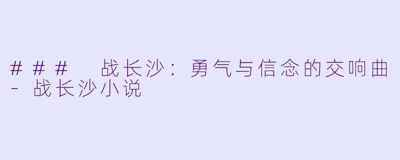 ### 战长沙:勇气与信念的交响曲