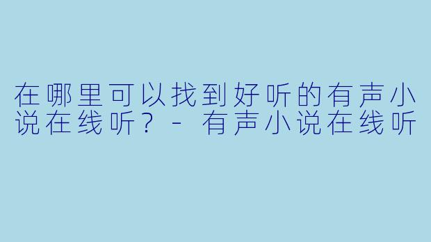 在哪里可以找到好听的有声小说在线听？