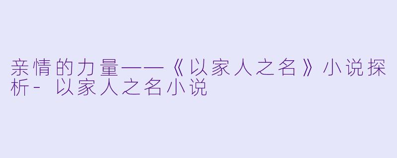 亲情的力量——《以家人之名》小说探析-以家人之名小说