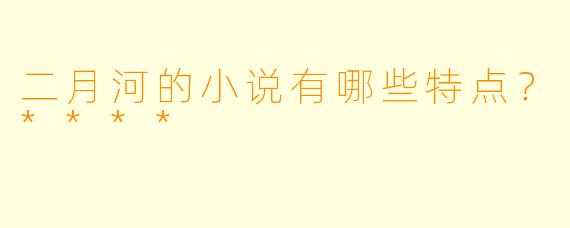 二月河的小说有哪些特点？****