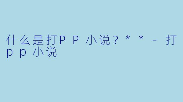 什么是打PP小说？**