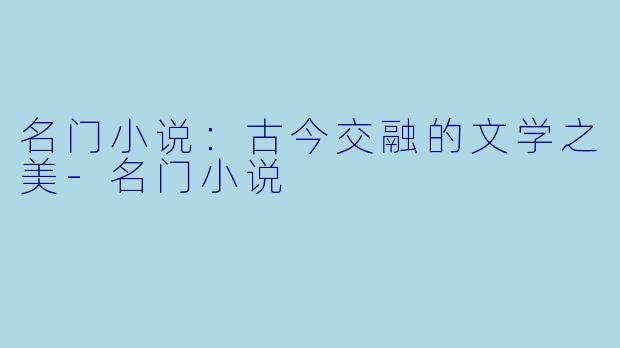名门小说：古今交融的文学之美-名门小说