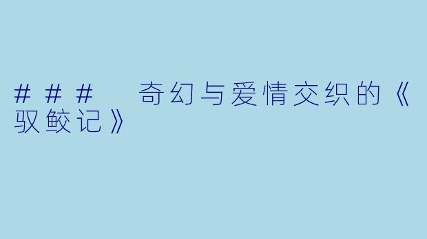 ### 奇幻与爱情交织的《驭鲛记》
