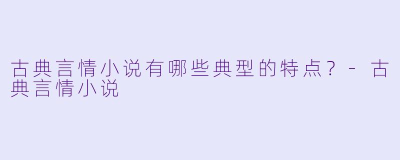 古典言情小说有哪些典型的特点?