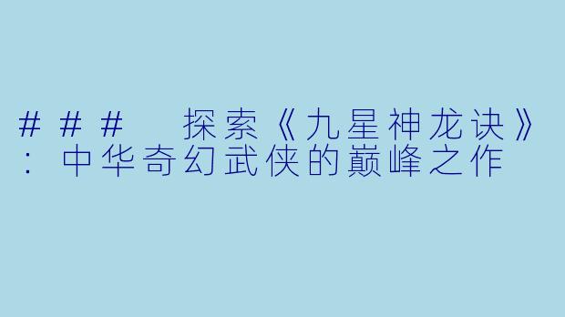 ### 探索《九星神龙诀》：中华奇幻武侠的巅峰之作