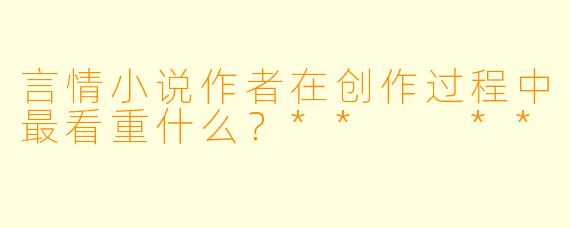 言情小说作者在创作过程中最看重什么？**  **