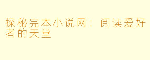 探秘完本小说网：阅读爱好者的天堂