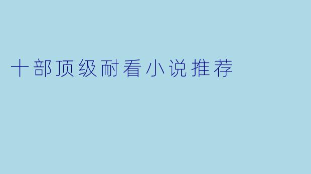 十部顶级耐看小说推荐