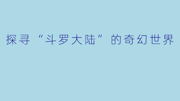 探寻“斗罗大陆”的奇幻世界