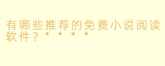 有哪些推荐的免费小说阅读软件?****