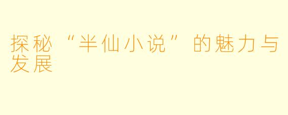 探秘“半仙小说”的魅力与发展