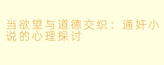 当欲望与道德交织：通奸小说的心理探讨