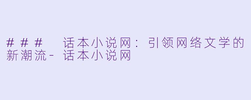 ### 话本小说网：引领网络文学的新潮流-话本小说网
