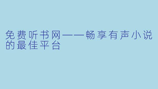 免费听书网——畅享有声小说的最佳平台