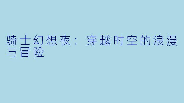 骑士幻想夜：穿越时空的浪漫与冒险