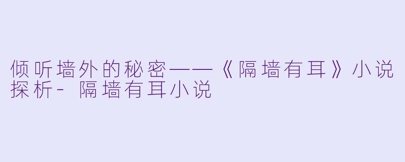 倾听墙外的秘密——《隔墙有耳》小说探析-隔墙有耳小说