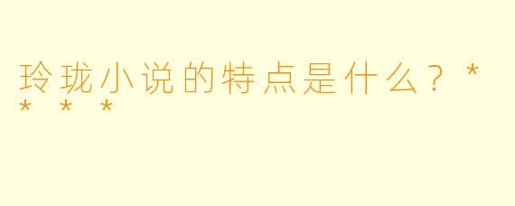 玲珑小说的特点是什么？****
