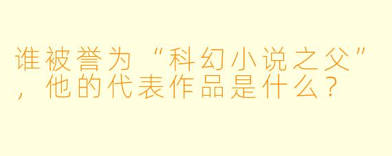 谁被誉为“科幻小说之父”，他的代表作品是什么？