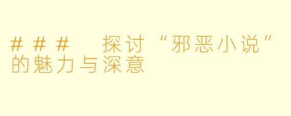 ### 探讨“邪恶小说”的魅力与深意