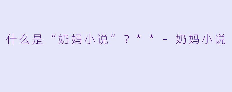 什么是“奶妈小说”?**