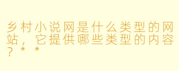 乡村小说网是什么类型的网站,它提供哪些类型的内容?**