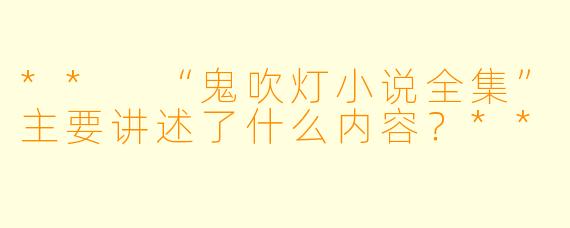 ** “鬼吹灯小说全集”主要讲述了什么内容?**