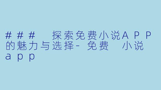 ### 探索免费小说APP的魅力与选择-免费 小说 app