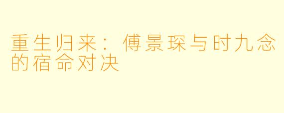 重生归来：傅景琛与时九念的宿命对决