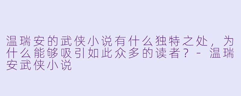 温瑞安的武侠小说有什么独特之处,为什么能够吸引如此众多的读者?