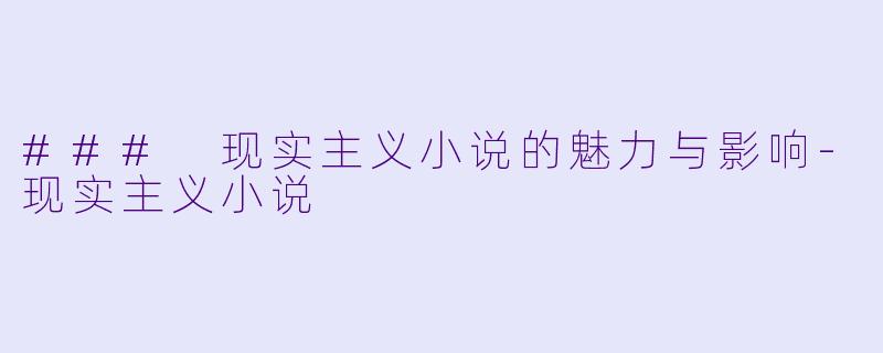 ### 现实主义小说的魅力与影响-现实主义小说