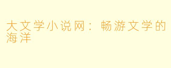 大文学小说网：畅游文学的海洋
