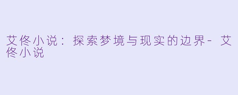 艾佟小说：探索梦境与现实的边界-艾佟小说
