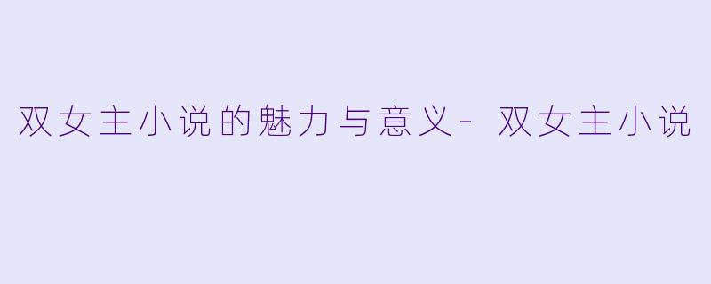 双女主小说的魅力与意义-双女主小说