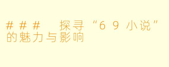 ### 探寻“69小说”的魅力与影响
