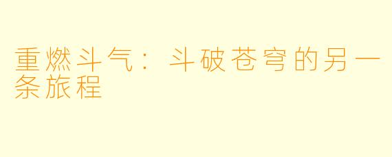 重燃斗气：斗破苍穹的另一条旅程